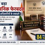 यूपी में बड़ा प्रशासनिक फेरबदल, 84 पीसीएस अधिकारियों के हुए तबादले, देखें पूरी लिस्ट।